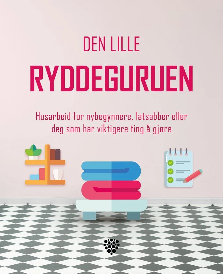 Den lille ryddeguruen: husarbeid for nybegynnere, latsabber eller deg som har viktigere ting å gjøre Bonnier Norsk Forlag AS